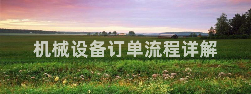 金年会官方登录入口网址是什么：机械设备订单流程详解