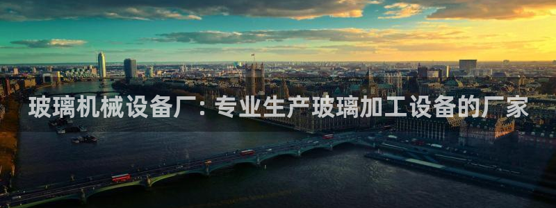 金年会电子游戏app官方：玻璃机械设备厂: 专业生产玻璃加工设备的厂家