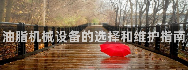 金年会官方网站登录网址：油脂机械设备的选择和维护指南