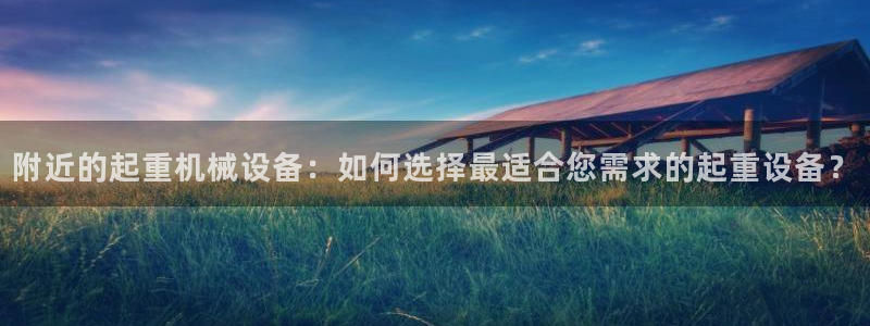 金年会jinnianhuicom：附近的起重机械设备：如何选择最适合您需求的起重设备？