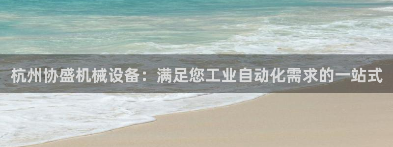 金年会体育app官网入口网址：杭州协盛机械设备：满足您工业自动化需求的一站式