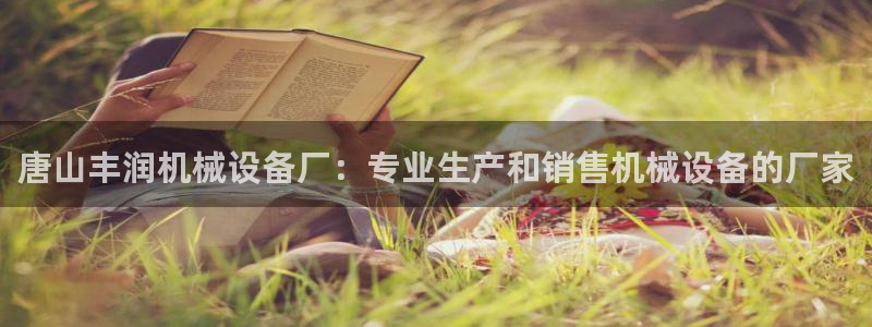 金年会体育在线：唐山丰润机械设备厂：专业生产和销售机械设备的厂家