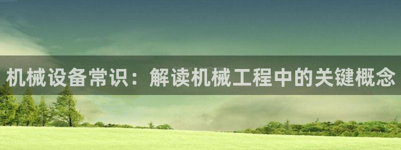 金年会体育下载APP：机械设备常识：解读机械工程中的关键概念