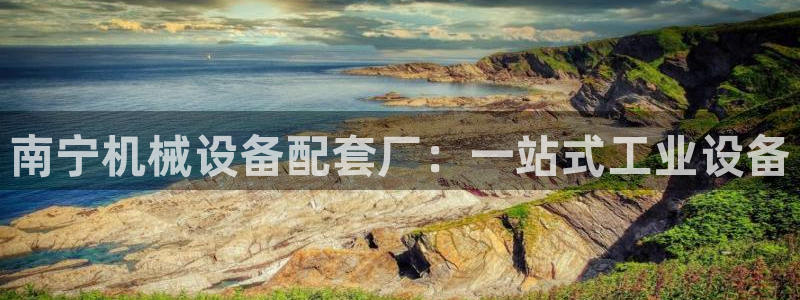 金年会官方入口首页网站下载：南宁机械设备配套厂：一站式工业设备