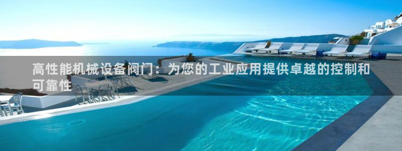 金年会诚信至上金字招牌：高性能机械设备阀门：为您的工业应用提供卓越的控制和
可靠性