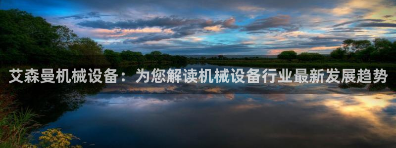 金年会app官方网站入口：艾森曼机械设备：为您解读机械设备行业最新发展趋势