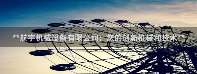 金年会官方网站入口登录网：**航宇机械设备有限公司：您的创新机械和技术**