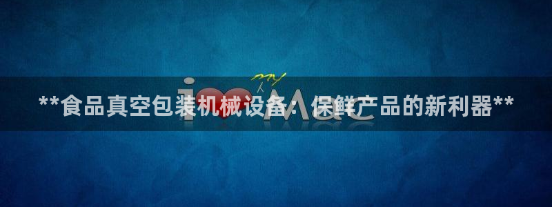 金年会体育信誉怎么样：**食品真空包装机械设备：保鲜产品的新利器**