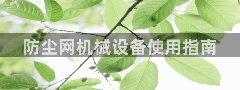 金年会在线入口登录：防尘网机械设备使用指南