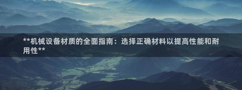 金年会体育买球app下载安卓：**机械设备材质的全面指南：选择正确材料以提高性能和耐
用性**