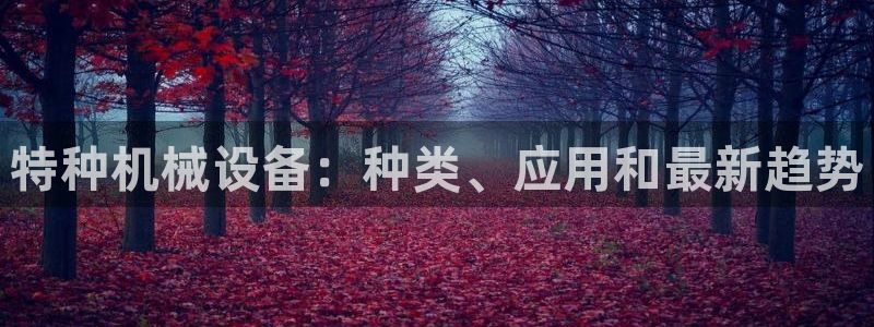 金年会官方入口首页：特种机械设备：种类、应用和最新趋势