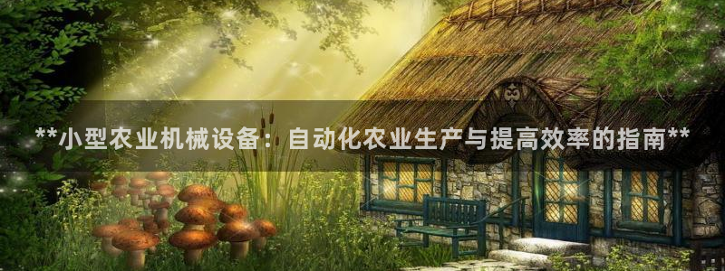 金年会官方网址是什么：**小型农业机械设备：自动化农业生产与提高效率的指南**