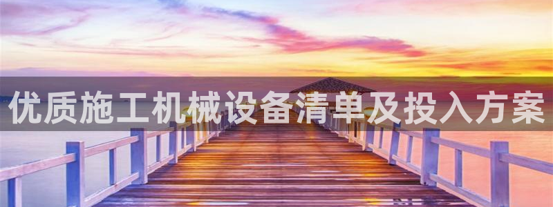 金年会是正规平台吗：优质施工机械设备清单及投入方案