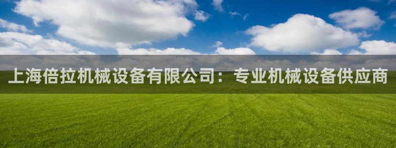金年会官方登录入口手机版下载：上海倍拉机械设备有限公司：专业机械设备供应商