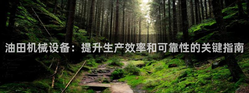 金年会网站入口：油田机械设备：提升生产效率和可靠性的关键指南