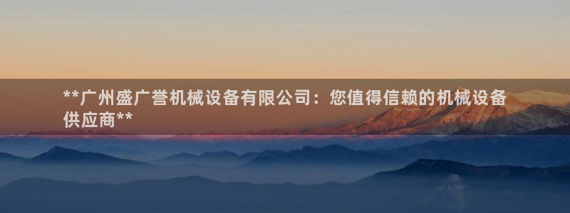 金年会金字招牌荣誉至上：**广州盛广誉机械设备有限公司：您值得信赖的机械设备
供应商**