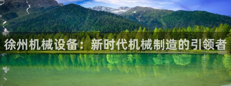 金年会网页版登陆：徐州机械设备：新时代机械制造的引领者