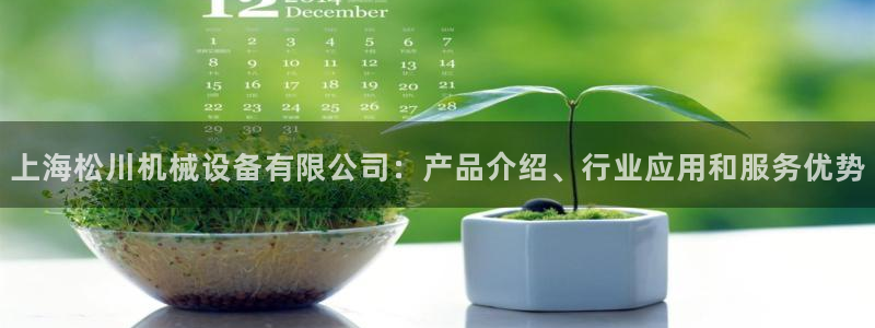金年会网站入口登录：上海松川机械设备有限公司：产品介绍、行业应用和服务优势