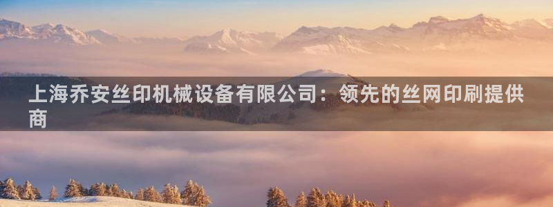 金年会体育出款被要求安全认证怎么办：上海乔安丝印机械设备有限公司：领先的丝网印刷提供
商