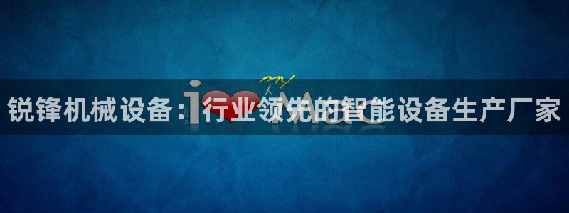 金年会下载安卓：锐锋机械设备：行业领先的智能设备生产厂家